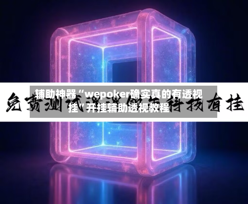 辅助神器“wepoker确实真的有透视挂”开挂辅助透视教程-第3张图片