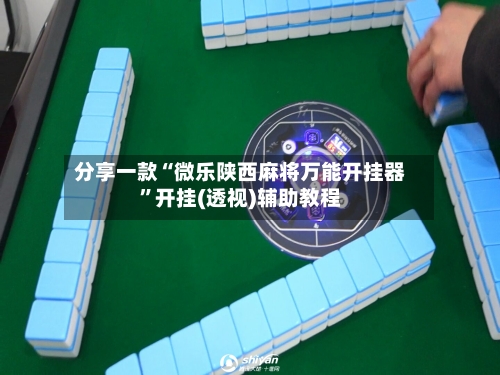 分享一款“微乐陕西麻将万能开挂器”开挂(透视)辅助教程-第2张图片