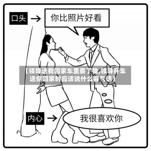 【领导送我回家车里要了我,领导开车送你回家时应该说什么客气话】