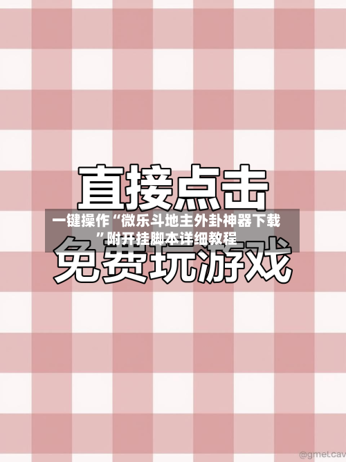 一键操作“微乐斗地主外卦神器下载”附开挂脚本详细教程-第3张图片