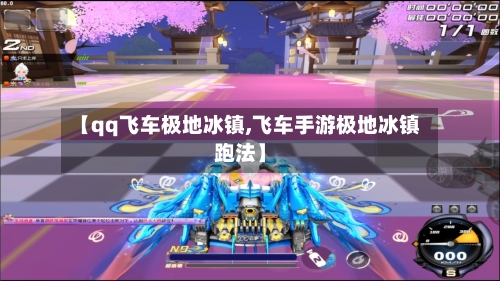 【qq飞车极地冰镇,飞车手游极地冰镇跑法】