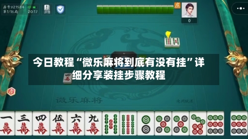 今日教程“微乐麻将到底有没有挂”详细分享装挂步骤教程-第3张图片