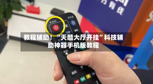 教程辅助！“天酷大厅开挂”科技辅助神器手机版教程