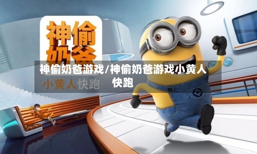 神偷奶爸游戏/神偷奶爸游戏小黄人快跑