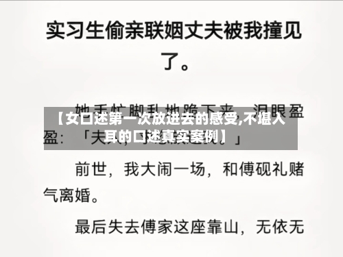 【女口述第一次放进去的感受,不堪入耳的口述真实案例】