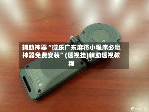 辅助神器“微乐广东麻将小程序必赢神器免费安装”(透视挂)辅助透视教程-第3张图片