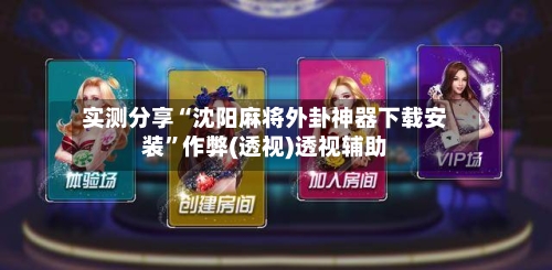 实测分享“沈阳麻将外卦神器下载安装	”作弊(透视)透视辅助-第2张图片