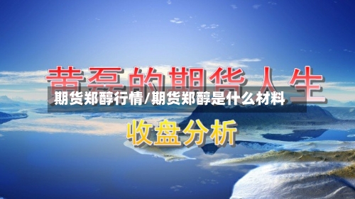 期货郑醇行情/期货郑醇是什么材料