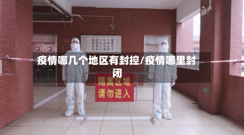 疫情哪几个地区有封控/疫情哪里封闭-第2张图片