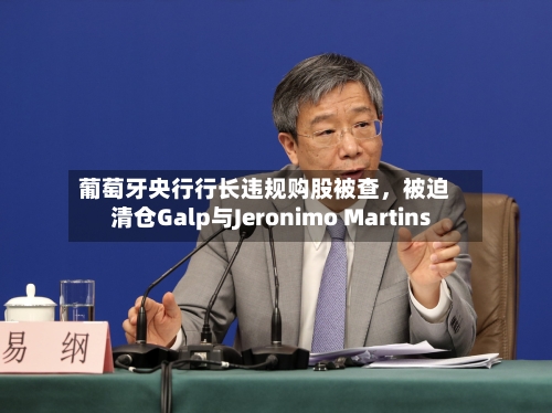 葡萄牙央行行长违规购股被查	，被迫清仓Galp与Jeronimo Martins-第3张图片