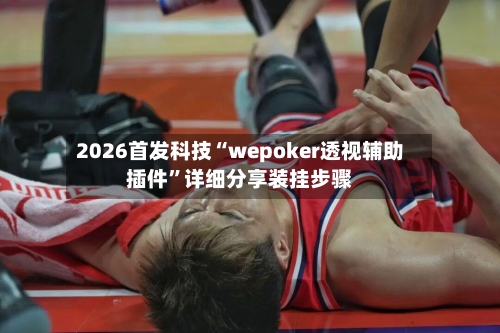 2026首发科技“wepoker透视辅助插件”详细分享装挂步骤-第3张图片