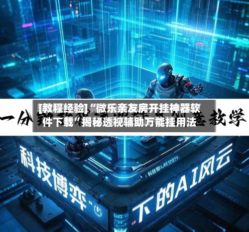 [教程经验]“微乐亲友房开挂神器软件下载”揭秘透视辅助万能挂用法-第2张图片