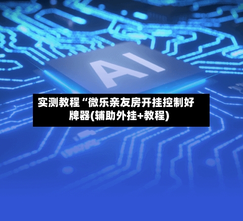 实测教程“微乐亲友房开挂控制好牌器(辅助外挂+教程)