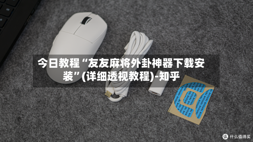 今日教程“友友麻将外卦神器下载安装”(详细透视教程)-知乎-第3张图片