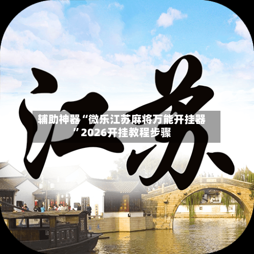 辅助神器“微乐江苏麻将万能开挂器”2026开挂教程步骤-第3张图片