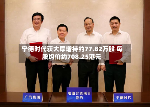 宁德时代获大摩增持约77.82万股 每股均价约708.25港元-第2张图片