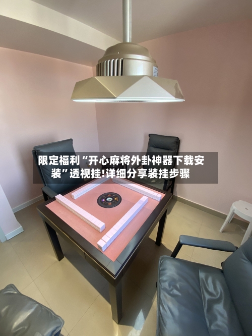 限定福利“开心麻将外卦神器下载安装”透视挂!详细分享装挂步骤