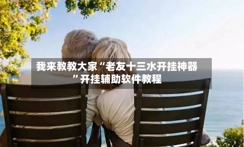 我来教教大家“老友十三水开挂神器	”开挂辅助软件教程-第2张图片