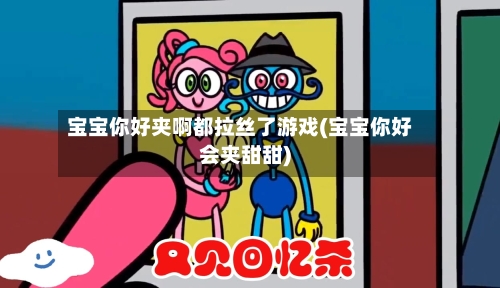 宝宝你好夹啊都拉丝了游戏(宝宝你好会夹甜甜)
