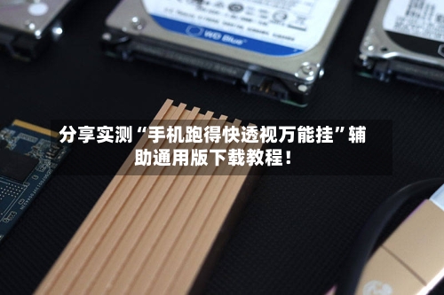 分享实测“手机跑得快透视万能挂”辅助通用版下载教程！