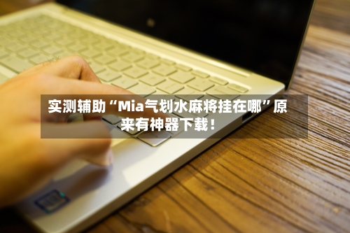 实测辅助“Mia气划水麻将挂在哪”原来有神器下载！-第3张图片