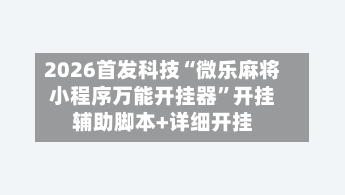 2026首发科技“微乐麻将小程序万能开挂器”开挂辅助脚本+详细开挂-第2张图片