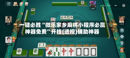 一键必胜“微乐家乡麻将小程序必赢神器免费”开挂(透视)辅助神器-第3张图片