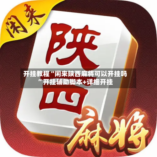 开挂教程“闲来陕西麻将可以开挂吗”开挂辅助脚本+详细开挂