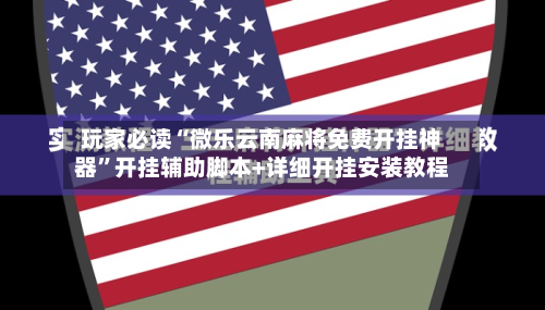 玩家必读“微乐云南麻将免费开挂神器”开挂辅助脚本+详细开挂安装教程