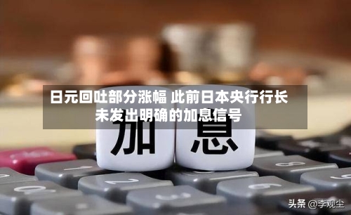 日元回吐部分涨幅 此前日本央行行长未发出明确的加息信号