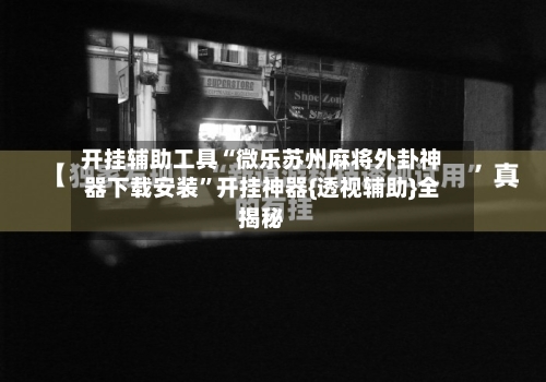 开挂辅助工具“微乐苏州麻将外卦神器下载安装	”开挂神器{透视辅助}全揭秘-第2张图片