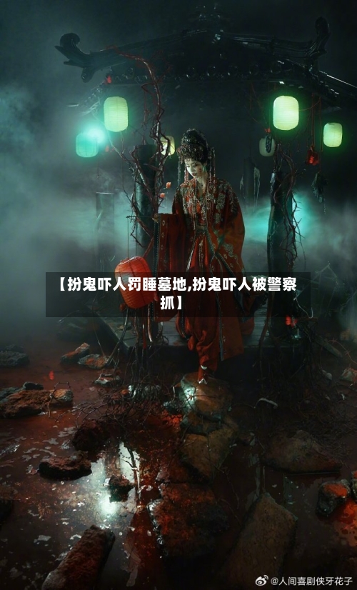 【扮鬼吓人罚睡墓地,扮鬼吓人被警察抓】-第2张图片