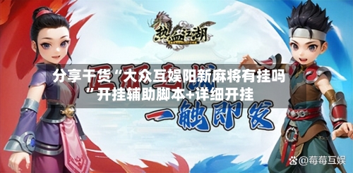 分享干货“大众互娱阳新麻将有挂吗”开挂辅助脚本+详细开挂-第3张图片