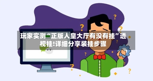 玩家实测“正版人皇大厅有没有挂	”透视挂!详细分享装挂步骤-第2张图片