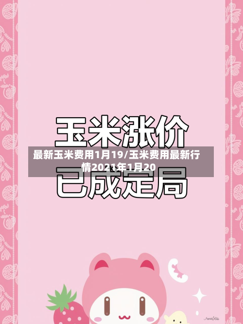 最新玉米费用1月19/玉米费用最新行情2021年1月20-第2张图片