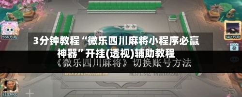 3分钟教程“微乐四川麻将小程序必赢神器”开挂(透视)辅助教程