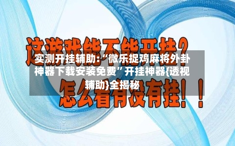 实测开挂辅助:“微乐捉鸡麻将外卦神器下载安装免费”开挂神器{透视辅助}全揭秘