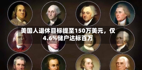 美国人退休目标提至150万美元	，仅4.6%储户达标百万-第2张图片