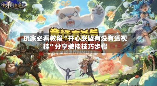 玩家必看教程“开心联盟有没有透视挂	”分享装挂技巧步骤-第2张图片