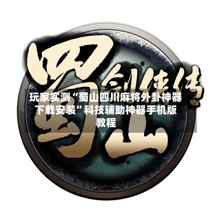 玩家实测“蜀山四川麻将外卦神器下载安装”科技辅助神器手机版教程