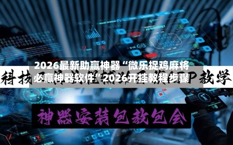 2026最新助赢神器“微乐捉鸡麻将必赢神器软件”2026开挂教程步骤