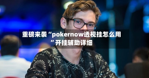 重磅来袭“pokernow透视挂怎么用”开挂辅助详细-第2张图片