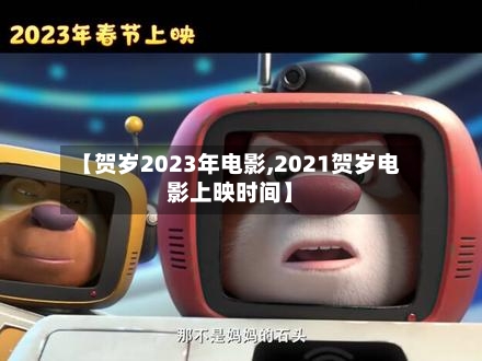 【贺岁2023年电影,2021贺岁电影上映时间】