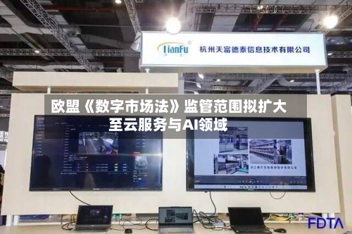 欧盟《数字市场法》监管范围拟扩大至云服务与AI领域-第2张图片