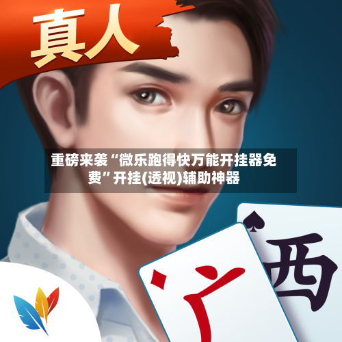 重磅来袭“微乐跑得快万能开挂器免费”开挂(透视)辅助神器