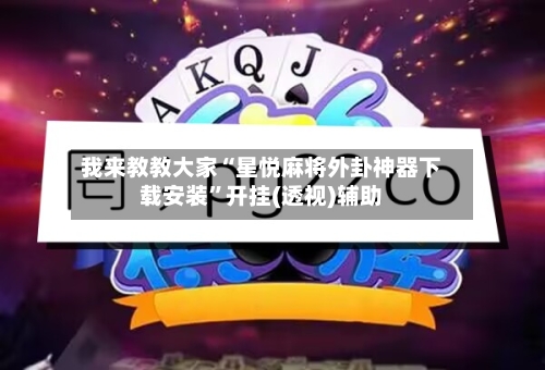 我来教教大家“星悦麻将外卦神器下载安装”开挂(透视)辅助-第2张图片