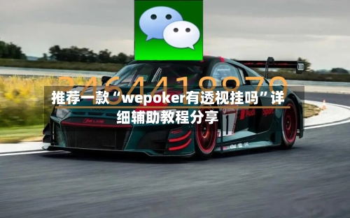推荐一款“wepoker有透视挂吗”详细辅助教程分享