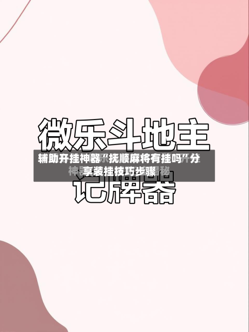 辅助开挂神器“抚顺麻将有挂吗”分享装挂技巧步骤