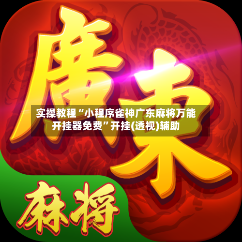 实操教程“小程序雀神广东麻将万能开挂器免费	”开挂(透视)辅助-第2张图片