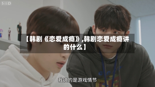 【韩剧《恋爱成瘾》,韩剧恋爱成瘾讲的什么】